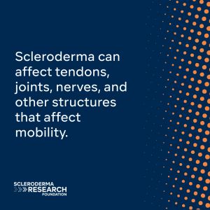 Scleroderma can affect tendons, joints, nerves, andother structures that affect mobility.